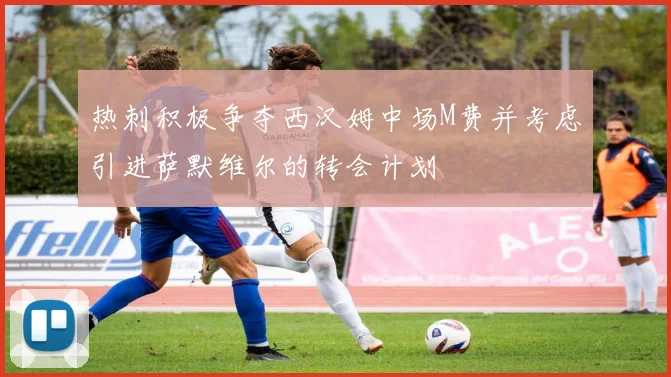 热刺积极争夺西汉姆中场M费并考虑引进萨默维尔的转会计划