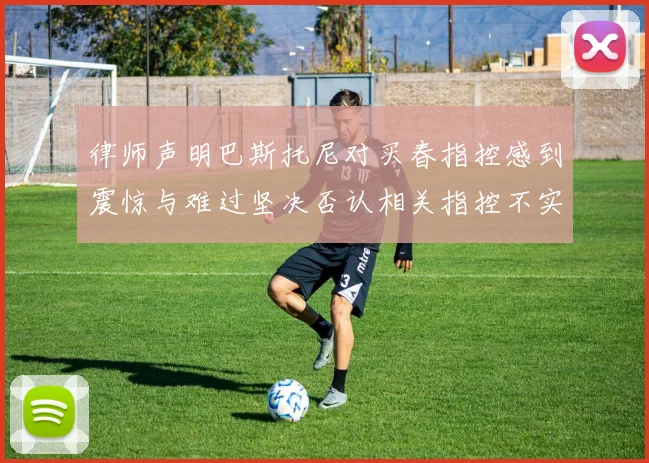 律师声明巴斯托尼对买春指控感到震惊与难过坚决否认相关指控不实
