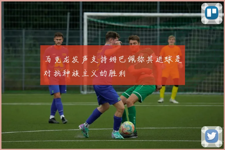 马克龙发声支持姆巴佩称其进球是对抗种族主义的胜利