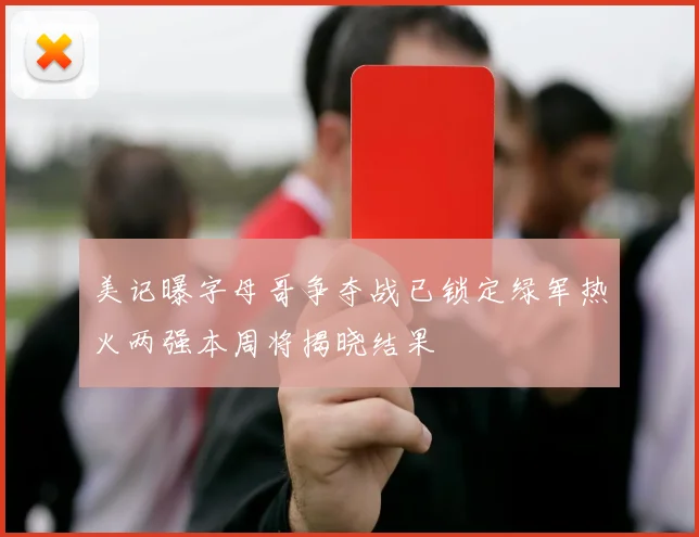 美记曝字母哥争夺战已锁定绿军热火两强本周将揭晓结果