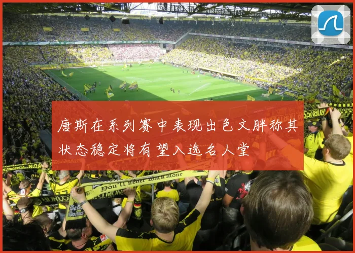 唐斯在系列赛中表现出色文胖称其状态稳定将有望入选名人堂